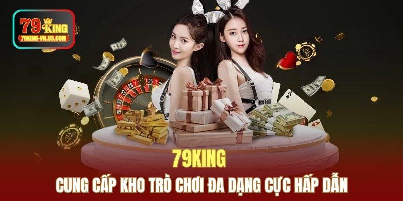 79KING cung cấp kho trò chơi đa dạng cực hấp dẫn
